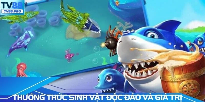 Thưởng thức các sinh vật độc đáo và giá trị