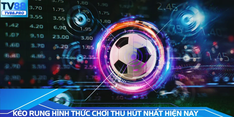 Kèo rung hình thức chơi thu hút nhất hiện nay