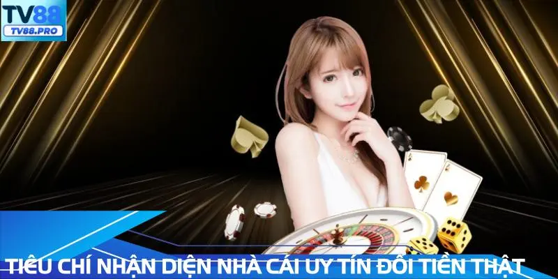 Tiêu chí để nhận diện nhà cái uy tín đổi tiền thật
